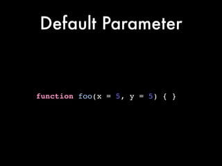 Default Parameter
function foo(x = 5, y = 5) { }
 