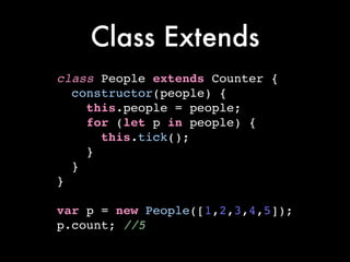 Class Extends
class People extends Counter {!
constructor(people) {!
this.people = people;!
for (let p in people) {!
this.tick();!
}!
}!
}!
!
var p = new People([1,2,3,4,5]);!
p.count; //5
 