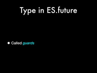 Type in ES.future
⚈ Called guards
 