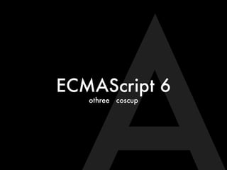 ECMAScript 6
othree coscup
 