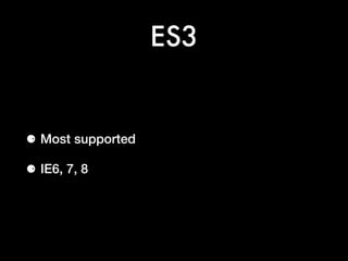 ES3
⚈ Most supported
⚈ IE6, 7, 8
 