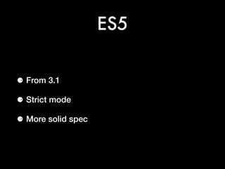ES5
⚈ From 3.1
⚈ Strict mode
⚈ More solid spec
 