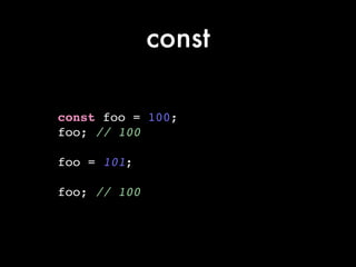 const
const foo = 100;!
foo; // 100!
!
foo = 101;!
!
foo; // 100
 
