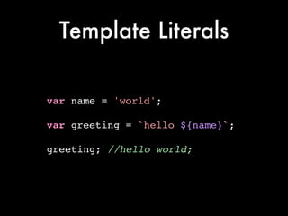 Template Literals
var name = 'world';!
!
var greeting = `hello ${name}`;!
!
greeting; //hello world;
 