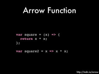 Arrow Function
// Empty function body!
var foo = (x) => {}!
!
// Single parameter!
var foo = x => {}!
!
// No parameter!
v...