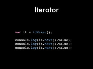Generator
⚈ Like idMaker
⚈ Generator is a function, generate iterator
⚈ Different invoke will create different iterator,
i...