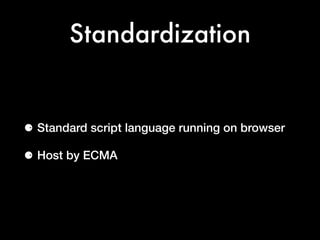 Standardization
⚈ Standard script language running on browser
⚈ Host by ECMA
 