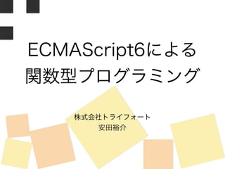 ECMAScript6による 
関数型プログラミング 
株式会社トライフォート 
安田裕介 
 