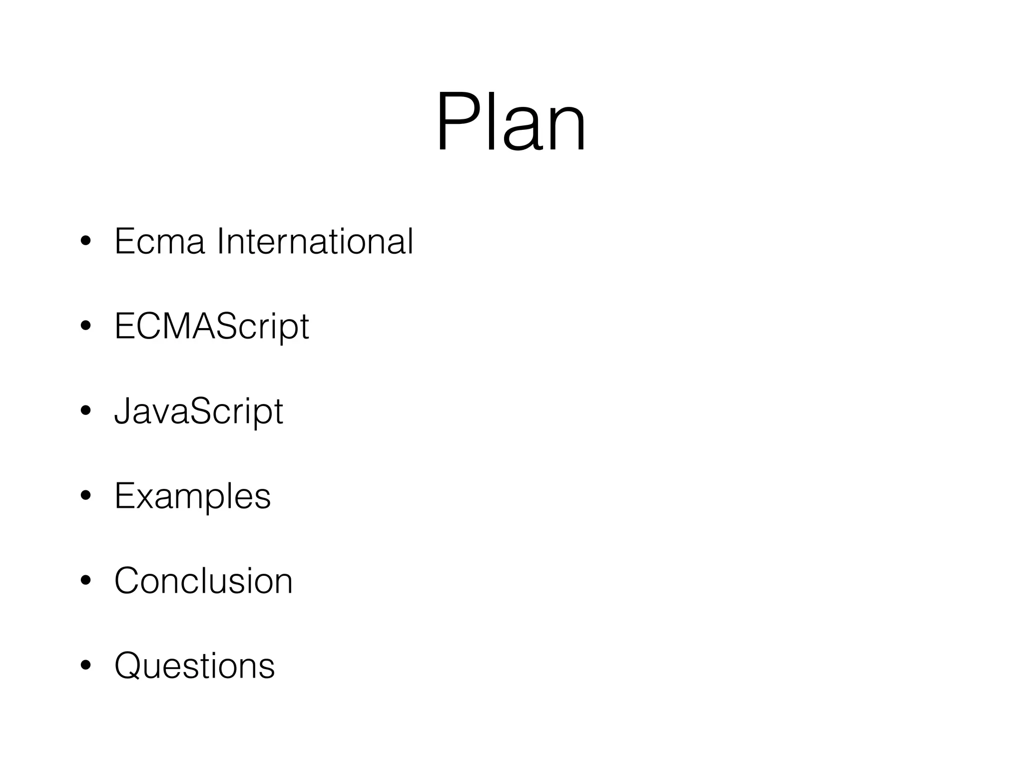 Plan
• Ecma International
• ECMAScript
• JavaScript
• Examples
• Conclusion
• Questions
 