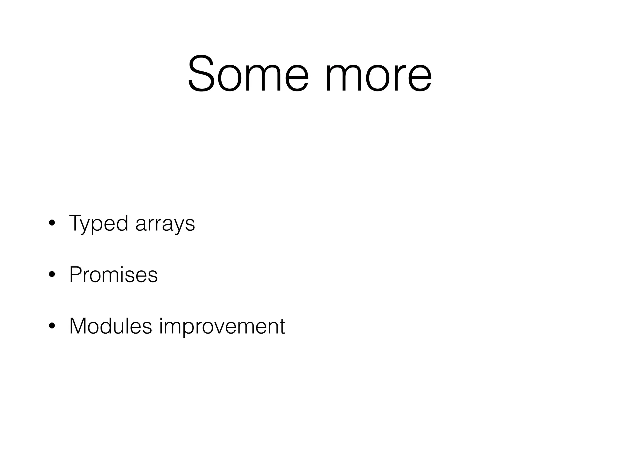 Some more
• Typed arrays
• Promises
• Modules improvement
 