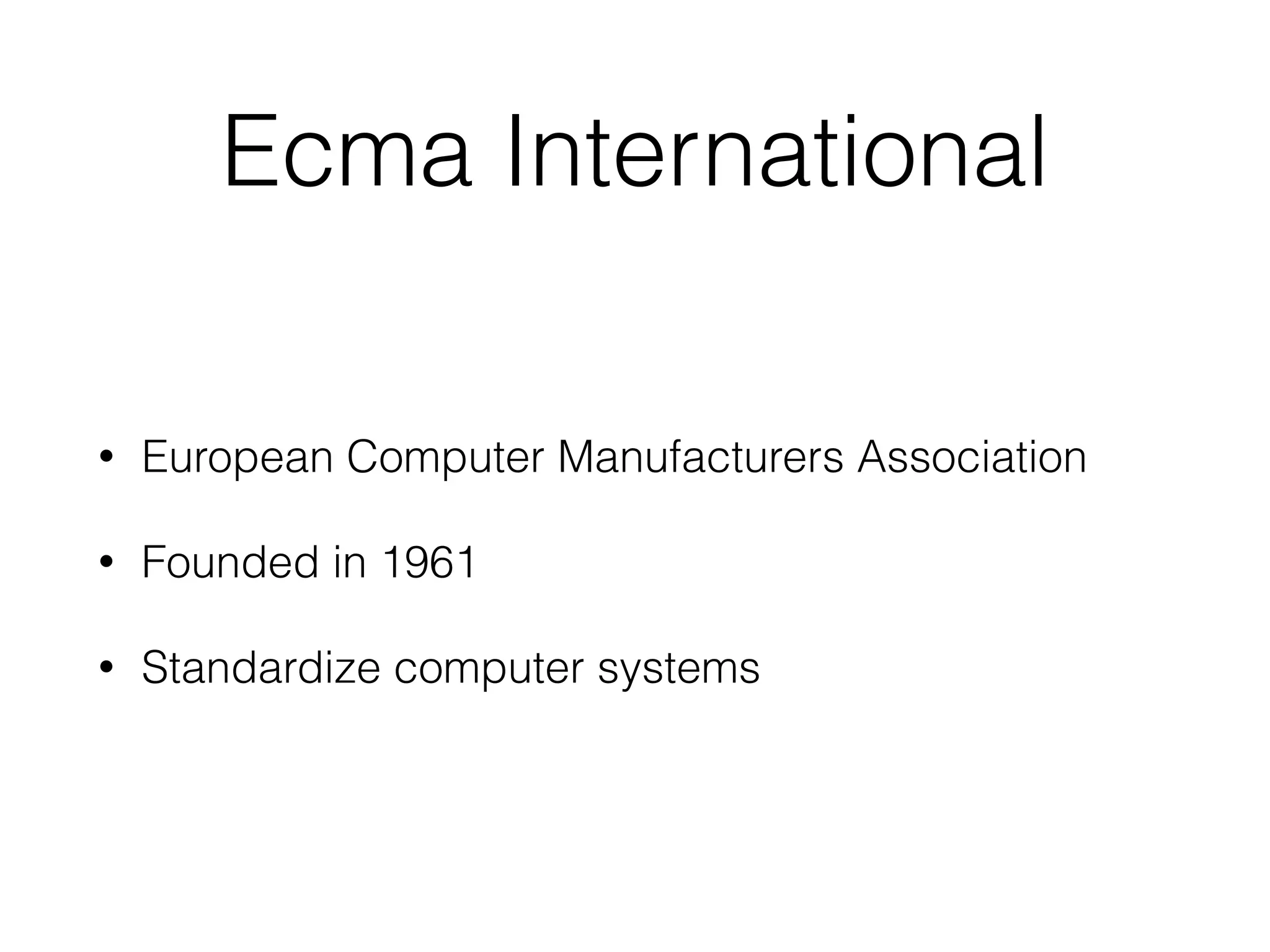 Ecma International
• European Computer Manufacturers Association
• Founded in 1961
• Standardize computer systems
 