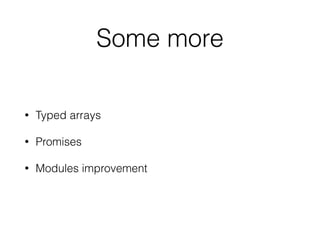 Some more
• Typed arrays
• Promises
• Modules improvement
 
