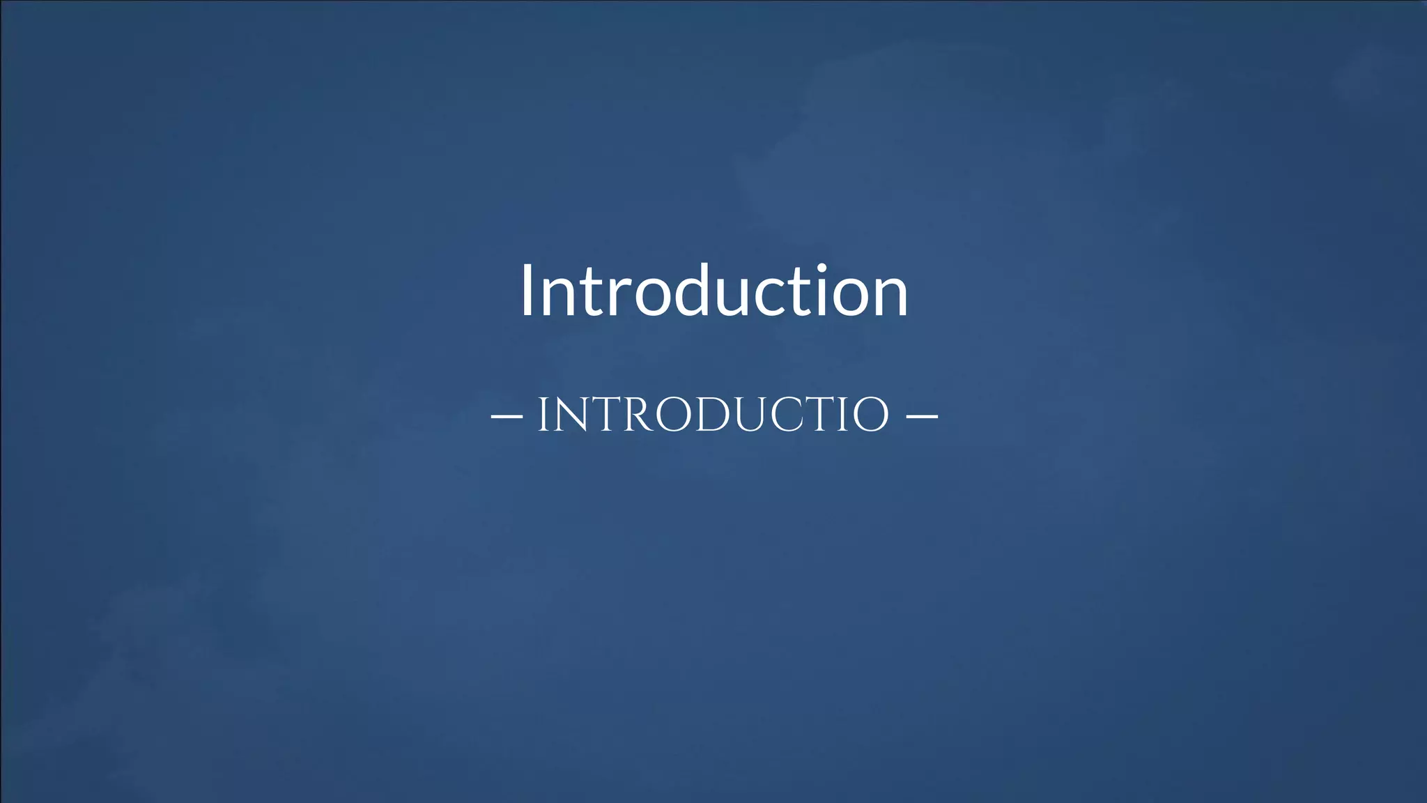 Introduction
— INTRODUCTIO —
 