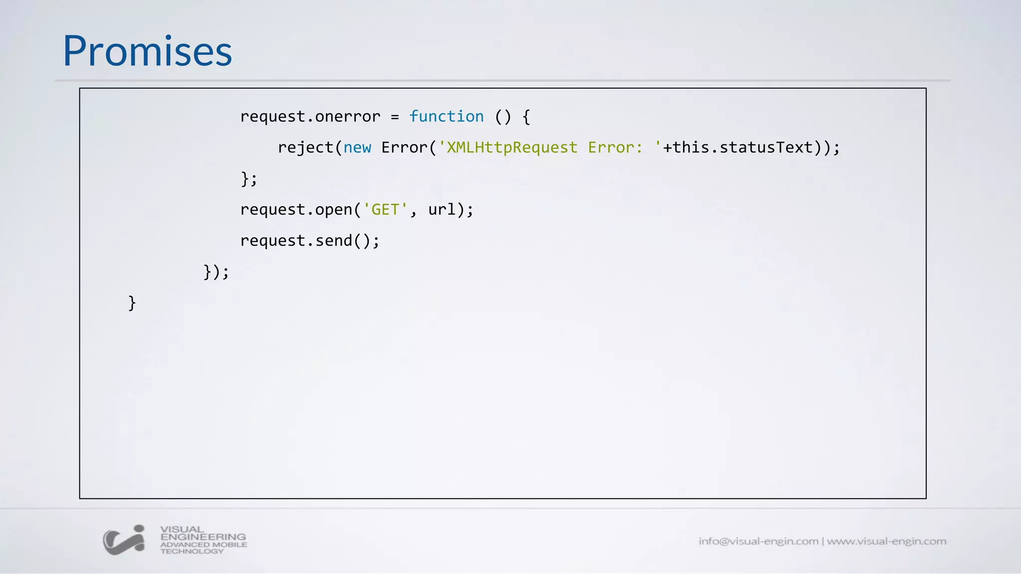 Promises
request.onerror = function () {
reject(new Error('XMLHttpRequest Error: '+this.statusText));
};
request.open('GET', url);
request.send();
});
}
 