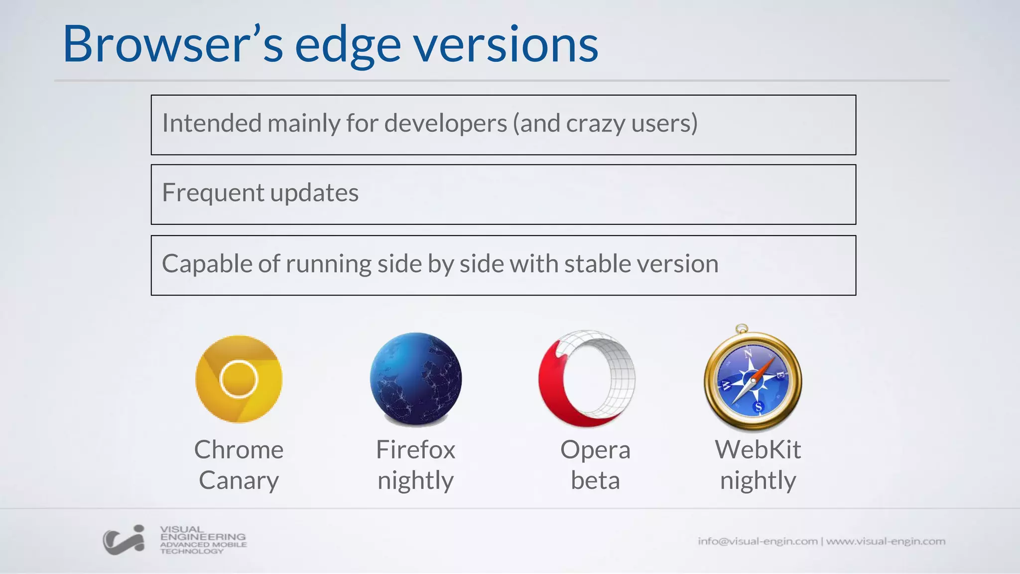 Browser’s edge versions
Intended mainly for developers (and crazy users)
Frequent updates
Capable of running side by side with stable version
Chrome
Canary
Firefox
nightly
Opera
beta
WebKit
nightly
 