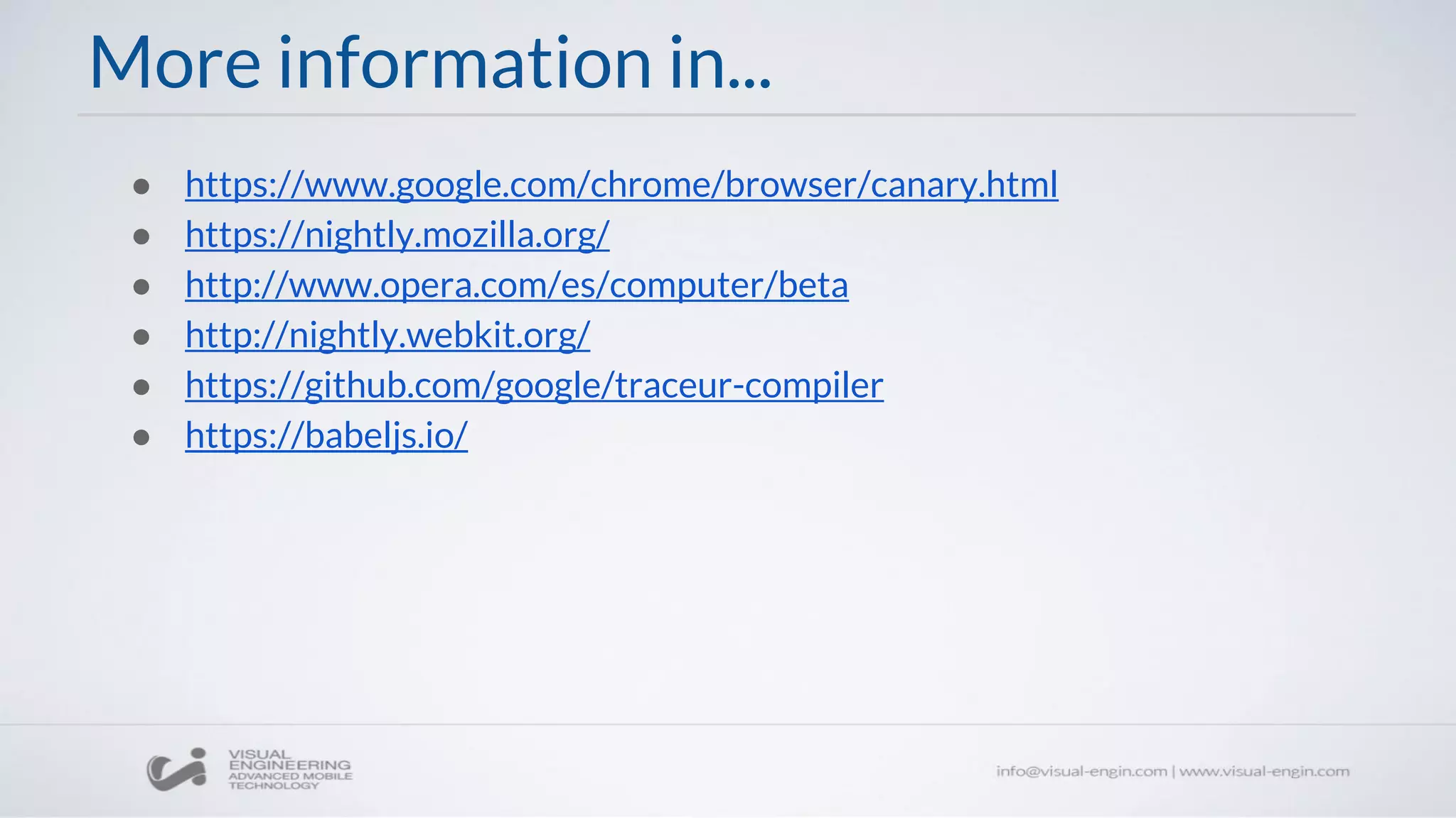 More information in...
● https://www.google.com/chrome/browser/canary.html
● https://nightly.mozilla.org/
● http://www.opera.com/es/computer/beta
● http://nightly.webkit.org/
● https://github.com/google/traceur-compiler
● https://babeljs.io/
 