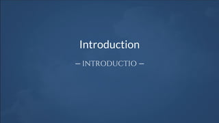 Introduction
— INTRODUCTIO —
 