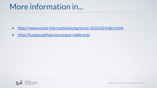 More information in...
● http://www.ecma-international.org/ecma-262/6.0/index.html
● http://kangax.github.io/compat-table/es6/
 