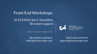 Front End Workshops
IX.ECMAScript 6. Novelties.
Browser support
Alex Adrià Cuadripani
aadria@visual-engin.com
Mario García Martín
mgarcia@visual-engin.com
 