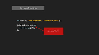 let jedis = ['Luke Skywalker', 'Obi-wan Kenobi'];
!
jedis.forEach( jedi => {
console.log(jedi);
});
!
!
!
!
Usando a “ﬂecha”
Arrows function
 