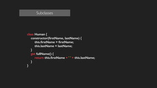 class Human {
constructor(ﬁrstName, lastName) {
this.ﬁrstName = ﬁrstName;
this.lastName = lastName;
}
get fullName() {
return this.ﬁrstName + ' ' + this.lastName;
}
}
!
!
!
!
Subclasses
 