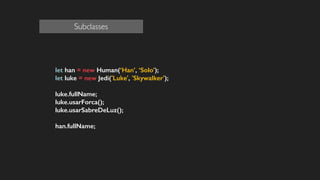 !
!
let han = new Human(‘Han’, ‘Solo’);
let luke = new Jedi('Luke', 'Skywalker');
!
luke.fullName;
luke.usarForca();
luke.usarSabreDeLuz();
!
han.fullName;
!
!
!
!
!
Subclasses
 