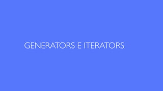 GENERATORS E ITERATORS
 