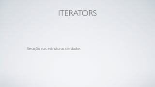 ITERATORS
Iteração nas estruturas de dados	

 