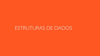 ESTRUTURAS DE DADOS
 