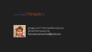 console.log(‘Obrigado’);
google.com/+HenriqueRamosLimas	

github/HenriqueLimas	

henrique.ramos.limas@gmail.com
 