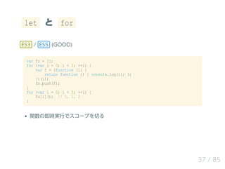 let と for
ES3 / ES5 (GOOD)
var fs = [];
for (var i = 0; i < 3; ++i) {
var f = (function (i) {
return function () { console...