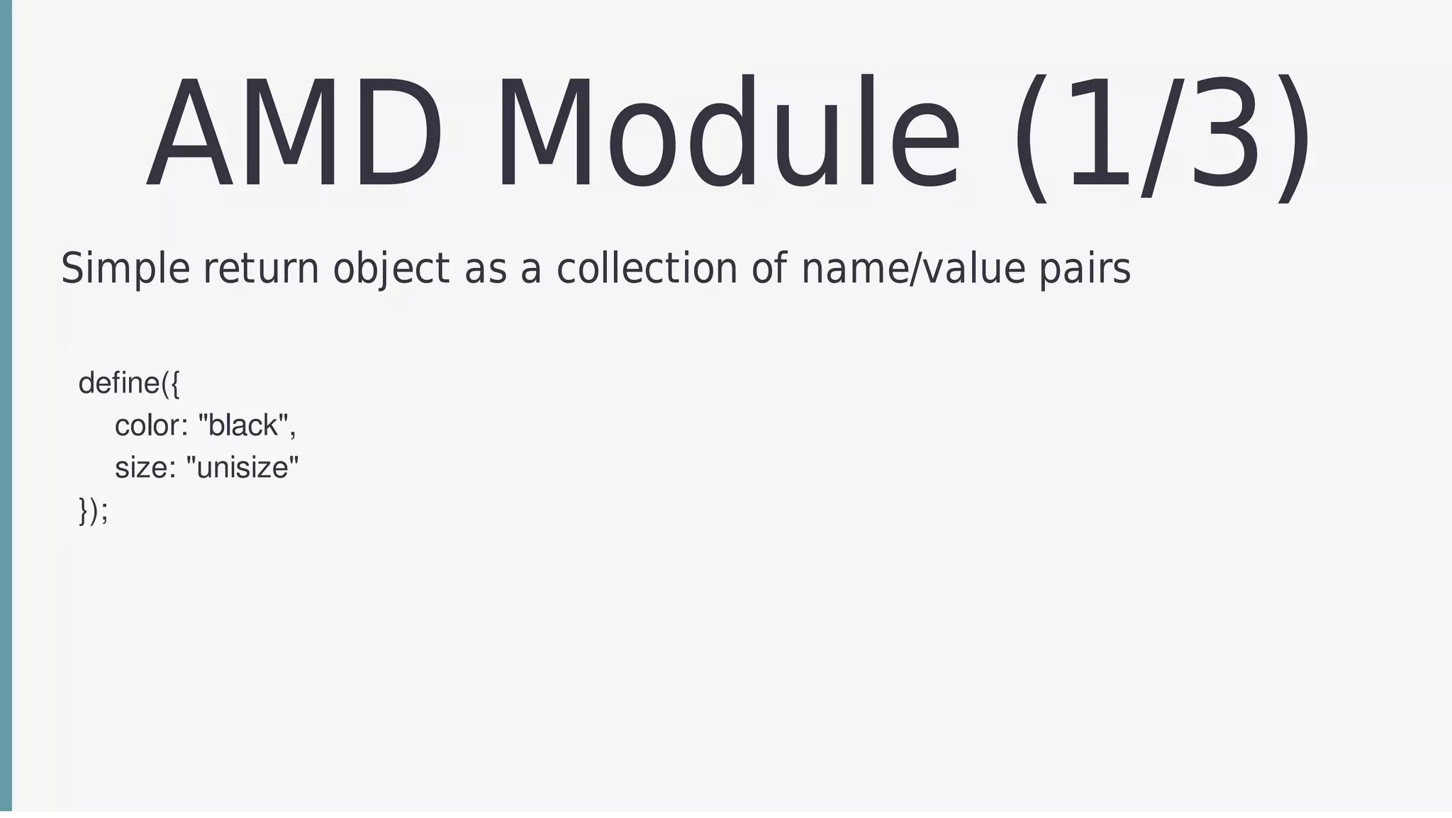 AMD	Module	(1/3)
Simple	return	object	as	a	collection	of	name/value	pairs
define({
				color:	"black",
				size:	"unisize"
});
 