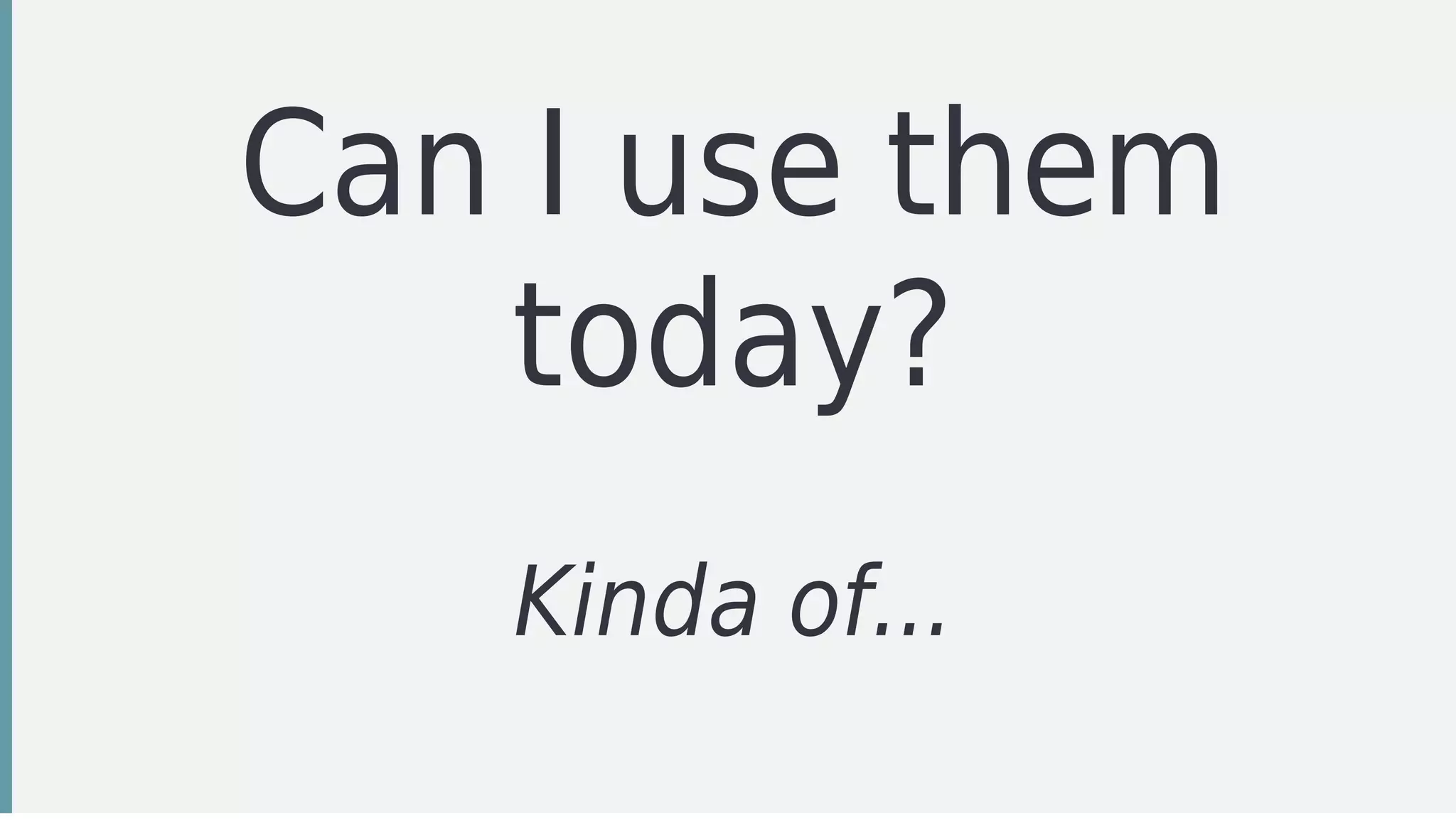 Can	I	use	them
today?
Kinda	of...
 