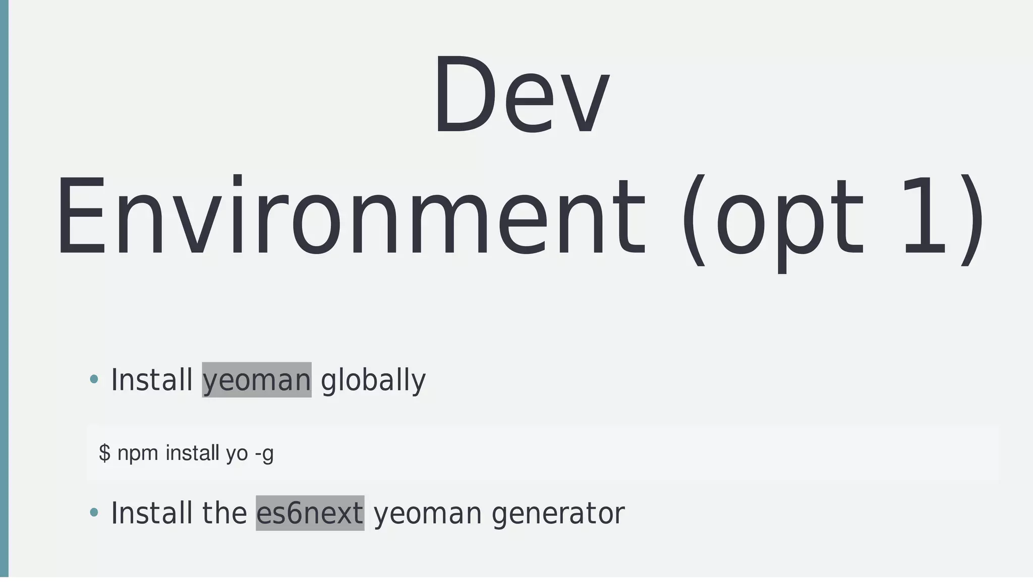 Dev
Environment	(opt	1)
• Install	yeoman	globally
$	npm	install	yo	-g
• Install	the	es6next	yeoman	generator	
 