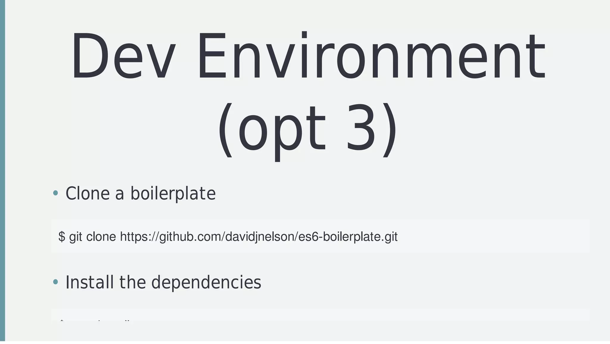 Dev	Environment
(opt	3)
• Clone	a	boilerplate
$	git	clone	https://github.com/davidjnelson/es6-boilerplate.git
• Install	the	dependencies	
$	npm	install
 