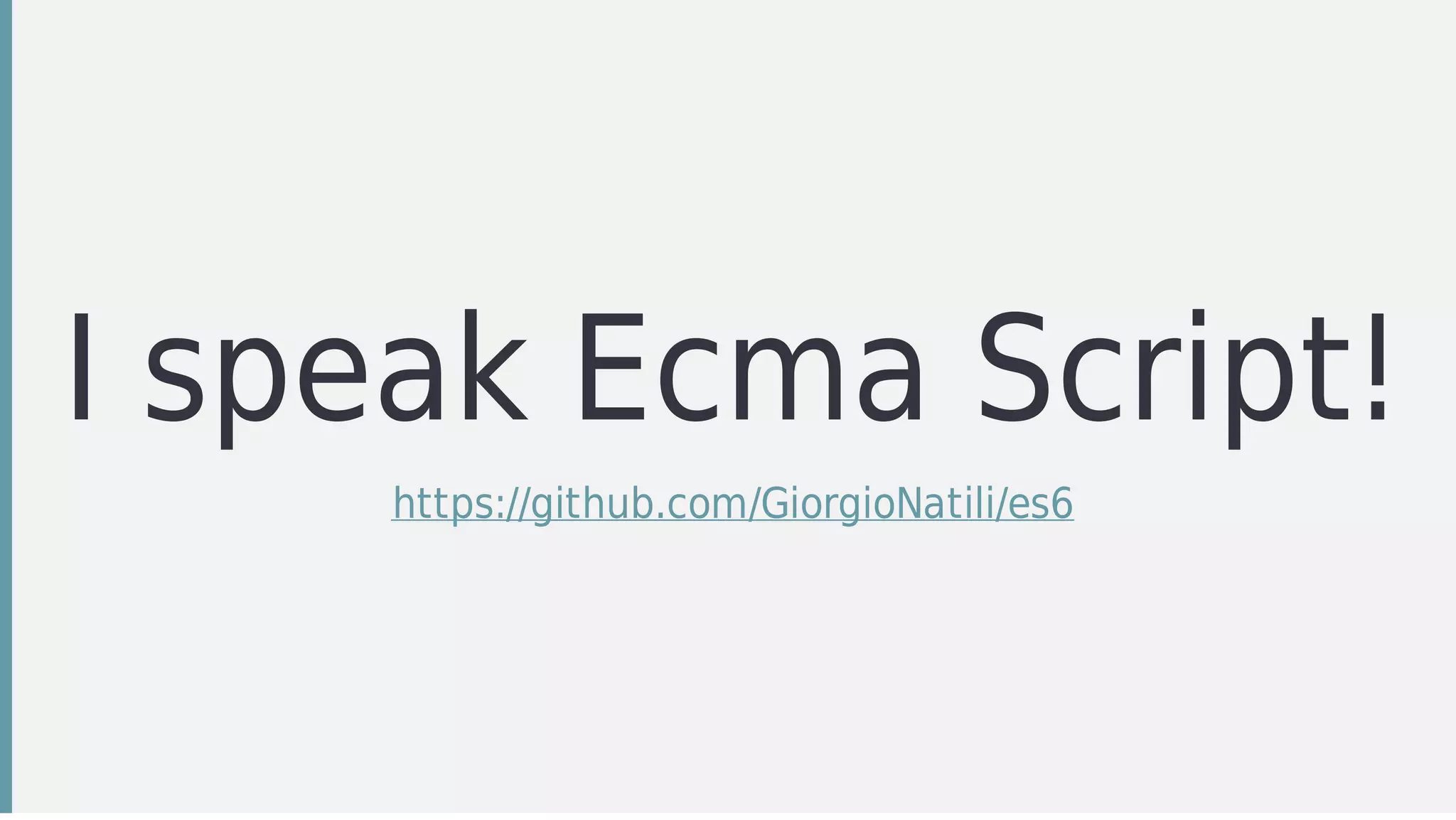 I	speak	Ecma	Script!
https://github.com/GiorgioNatili/es6
 