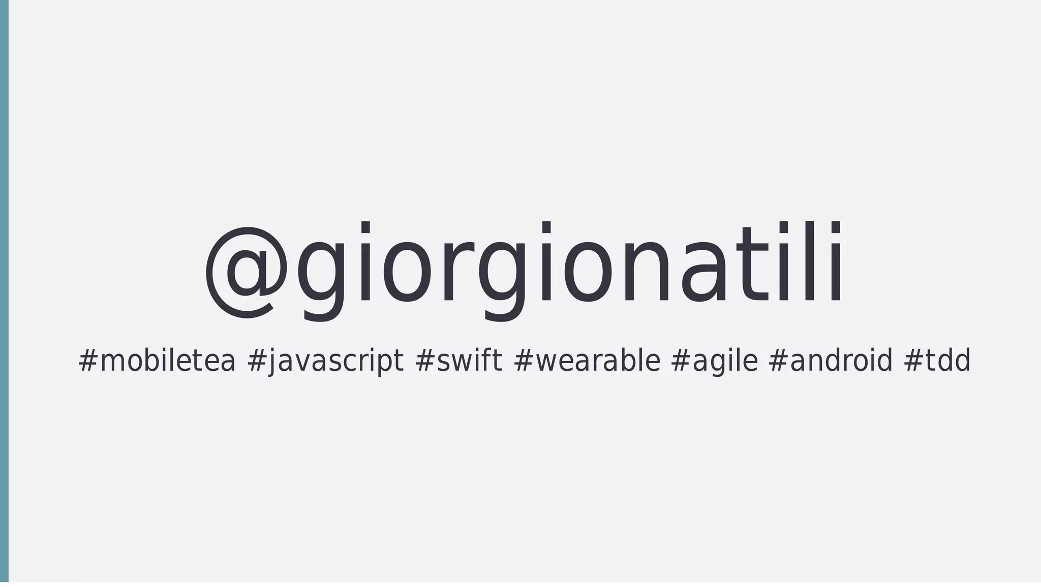 @giorgionatili
#mobiletea	#javascript	#swift	#wearable	#agile	#android	#tdd
 