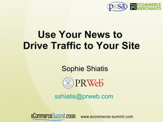Use Your News to  Drive Traffic to Your Site Sophie Shiatis [email_address]   