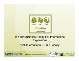 Is Your Business Ready For International
              Expansion?
   “Sell International – Ship Locally”
 