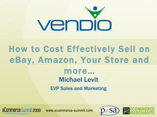 How to Cost Effectively Sell on eBay, Amazon, Your Store and more… Michael Levit EVP Sales and Marketing 