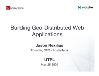 Building Geo-Distributed Web
         Applications
          Jason Rexilius
       Founder, CEO - hostedlabs


               UTPL
             May 28 2009
 