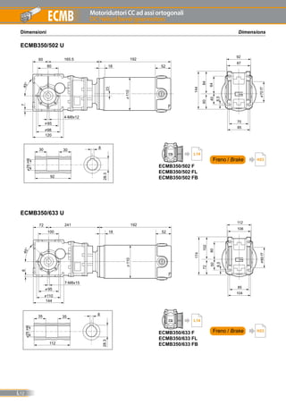 Motoriduttori CC ad assi ortogonali
DC Helical bevel gearmotors
L12
ECMB
DimensionsDimensioni
ECMB350/502 U
ECMB350/633 U
Freno / Brake H23
Freno / Brake H23
ECMB350/502 F
ECMB350/502 FL
ECMB350/502 FB
L14
ECMB350/633 F
ECMB350/633 FL
ECMB350/633 FB
L14
 