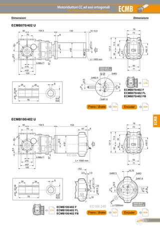 Motoriduttori CC ad assi ortogonali
DC Helical bevel gearmotors
L7
ECMB
ECMB
DimensionsDimensioni
ECMB070/402 U
ECMB100/402 U
41 4
153
81
L= 1000 mm
20.8
22.8
626
18-20H8
78
26
A
EC100
153
10
49.5
2.5 1.5
0
-0.008
0
-0.05
0
-0.5
6
10.1
EC100.24E
Vista da A
View from A
21
L=1000mm
10.5
2xM3
2xM1.6
2xM2.5
15.75
30
17
57
6.545°
70
75
87
50 154.5
100
60
71
6.5
35
5071.5
121.5
78
55
60f7
73
4-M6x11
24.5
130
8
65
20.8
22.8
626
18-20H8
78
26
24.5
A
6.545°
70
75
87
50 154.5
100
60
71
6.5
35
5071.5
121.5
78
55
60f7
73
4-M6x11
57
2xM1.6
30
17
2xM315.75
2xM2.5
10.5
21
Vista da A
View from A
10 ÷0.5
ø6
0
-0.008
L= 1000 mm
A
H24EncoderFreno / Brake H23
H24EncoderFreno / Brake H23
ECMB070/402 F
ECMB070/402 FL
ECMB070/402 FB
L14
ECMB100/402 F
ECMB100/402 FL
ECMB100/402 FB
L14
 