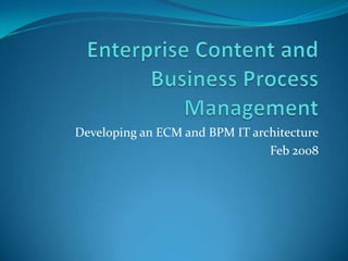 Enterprise Content and Business Process Management Developing an ECM and BPM IT architecture Feb 2008 
