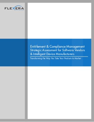 Entitlement & Compliance Management
Strategic Assessment for Software Vendors
& Intelligent Device Manufacturers
Transforming the Way You Take Your Products to Market
 