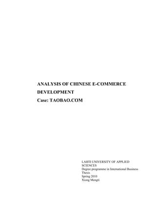 ANALYSIS OF CHINESE E-COMMERCE
DEVELOPMENT
Case: TAOBAO.COM
LAHTI UNIVERSITY OF APPLIED
SCIENCES
Degree programme in International Business
Thesis
Spring 2010
Xiong Mengti
 