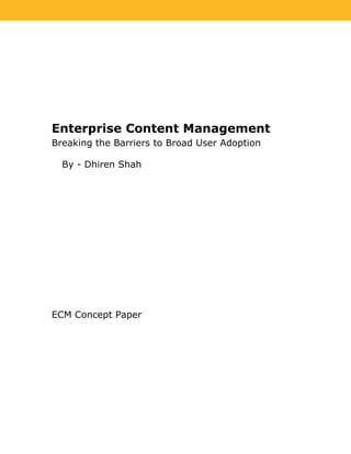 Enterprise Content Management
Breaking the Barriers to Broad User Adoption

  By - Dhiren Shah




ECM Concept Paper
 