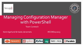 Managing Configuration Manager
with PowerShell
Team Coretech
Kent Agerlund & Kaido Järvemets #ECMDay2015
 