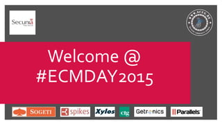 Welcome @
#ECMDAY2015
 