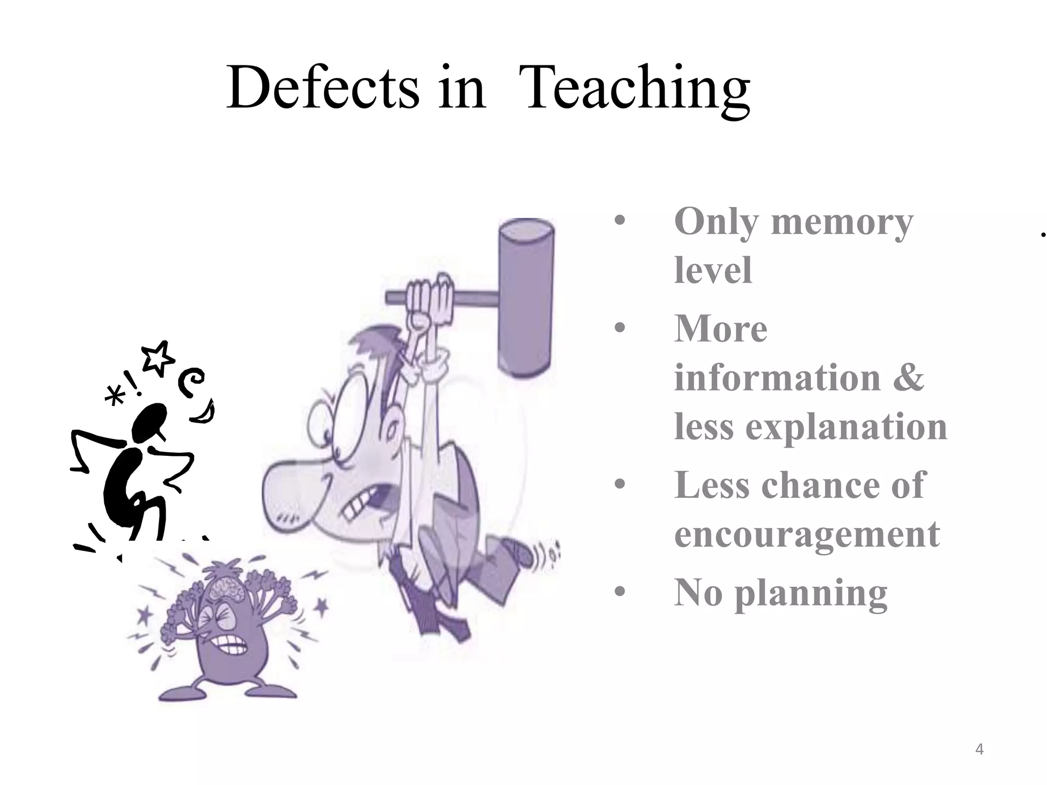 Defects in Teaching
• Only memory
level
• More
information &
less explanation
• Less chance of
encouragement
• No planning
4
.
 